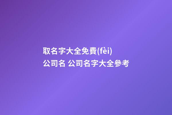 取名字大全免費(fèi)公司名 公司名字大全參考-第1張-公司起名-玄機(jī)派